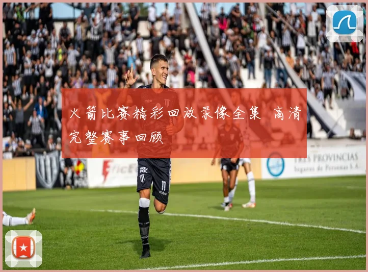 火箭比赛精彩回放录像全集 高清完整赛事回顾