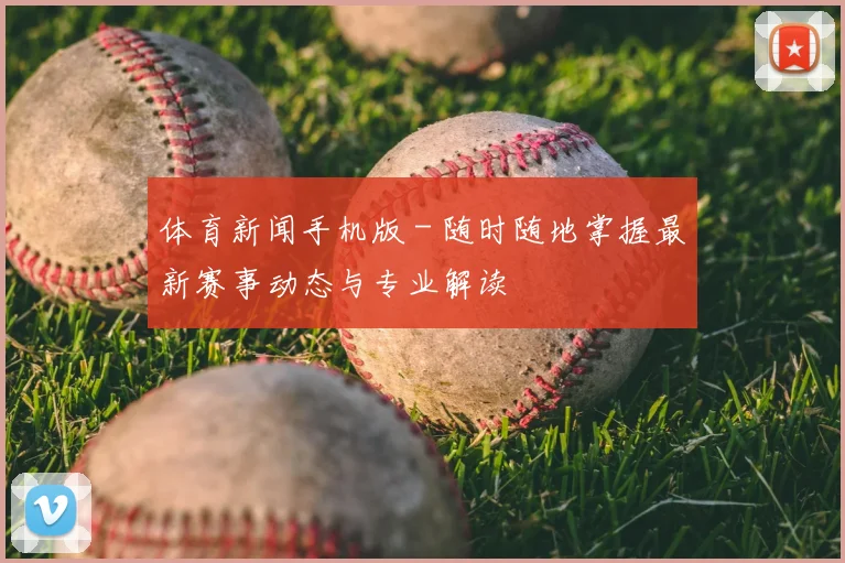 体育新闻手机版 - 随时随地掌握最新赛事动态与专业解读