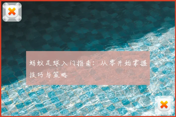 蚂蚁足球入门指南:从零开始掌握技巧与策略