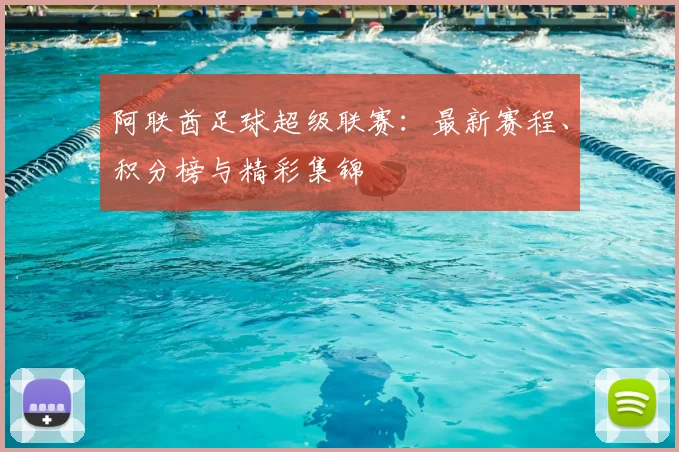 阿联酋足球超级联赛:最新赛程、积分榜与精彩集锦